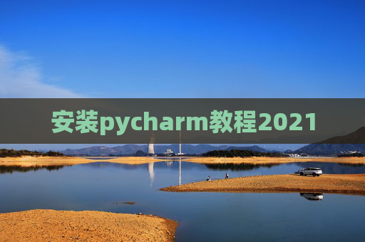 安装pycharm教程2021 安装pycharm教程2021